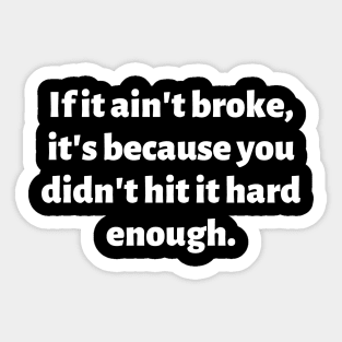 If it ain't broke, it's because you didn't hit it hard enough. Sticker